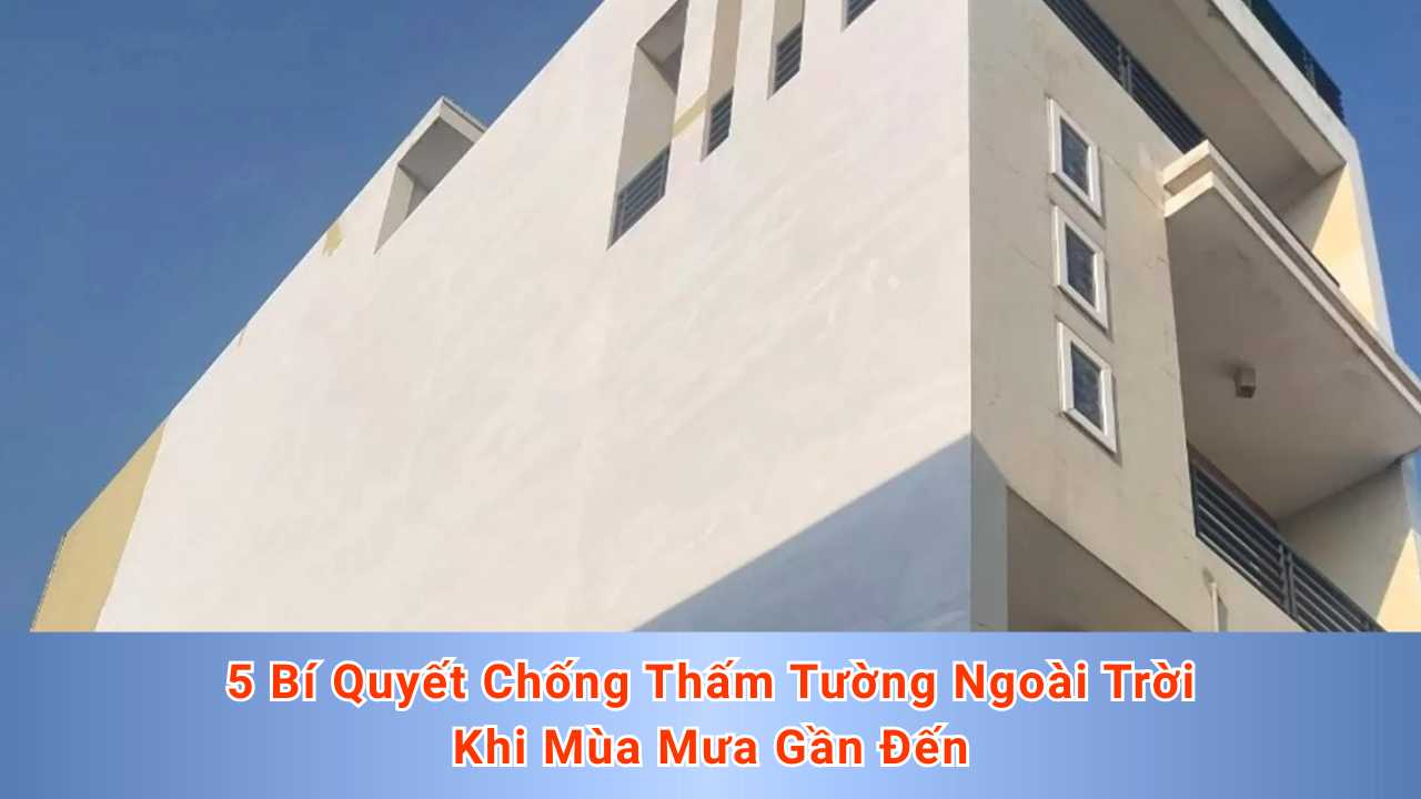5 Bí Quyết Chống Thấm Tường Ngoài Trời Khi Mùa Mưa Gần Đến