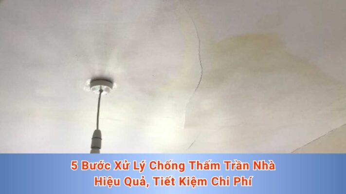 5 Bước Xử Lý Chống Thấm Trần Nhà Hiệu Quả, Tiết Kiệm Chi Phí