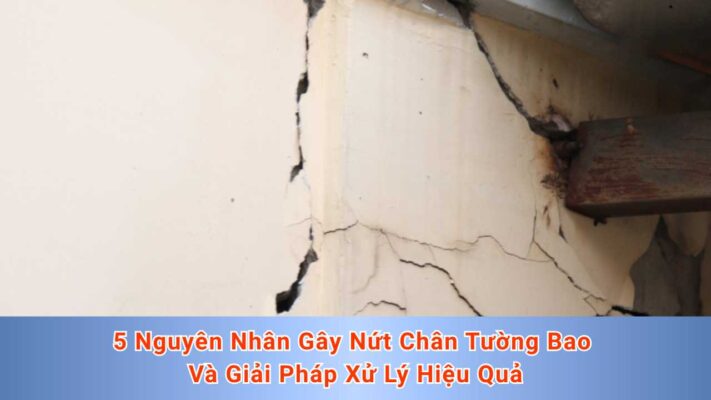 5 Nguyên Nhân Gây Nứt Chân Tường Bao và Giải Pháp Xử Lý Hiệu Quả