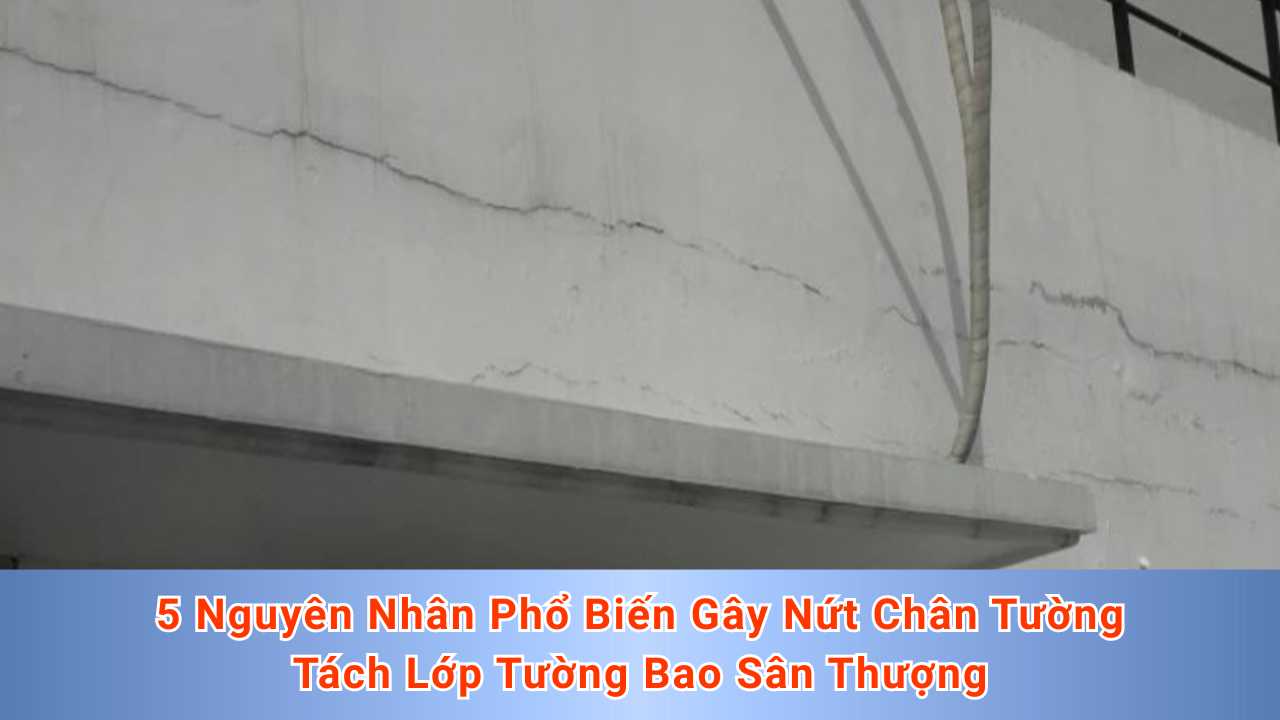 5 Nguyên Nhân Phổ Biến Gây Nứt Chân Tường, Tách Lớp Tường Bao Sân Thượng