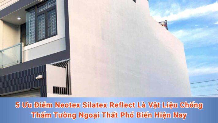 5 Ưu Điểm Neotex Silatex Reflect Là Vật Liệu Chống Thấm Tường Ngoại Thất Phổ Biến Hiện Nay