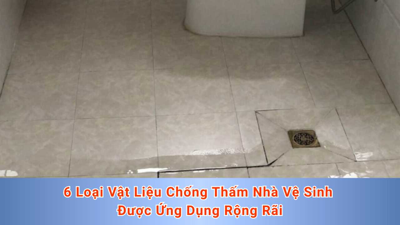 6 Loại Vật Liệu Chống Thấm Nhà Vệ Sinh Được Ứng Dụng Rộng Rãi