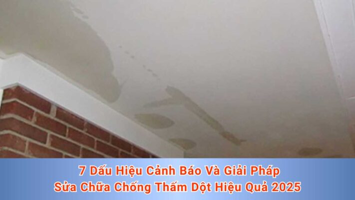 7 Dấu Hiệu Cảnh Báo Và Giải Pháp Sửa Chữa Chống Thấm Dột Hiệu Quả 2025
