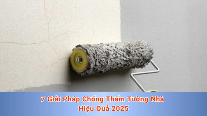 7 Giải Pháp Chống Thấm Tường Nhà Hiệu Quả 2025