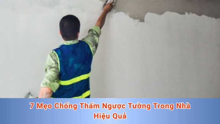 7 Mẹo Chống Thấm Ngược Tường Trong Nhà Hiệu Quả