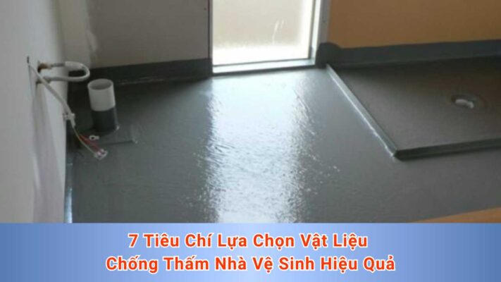 7 Tiêu Chí Lựa Chọn Vật Liệu Chống Thấm Nhà Vệ Sinh Hiệu Quả