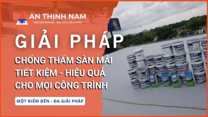 Giải Pháp Chống Thấm Sàn Mái Tiết Kiệm, Hiệu Quả Cho Mọi Công Trình