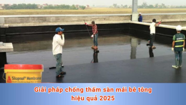 Giải pháp chống thấm sàn mái bê tông hiệu quả 2025