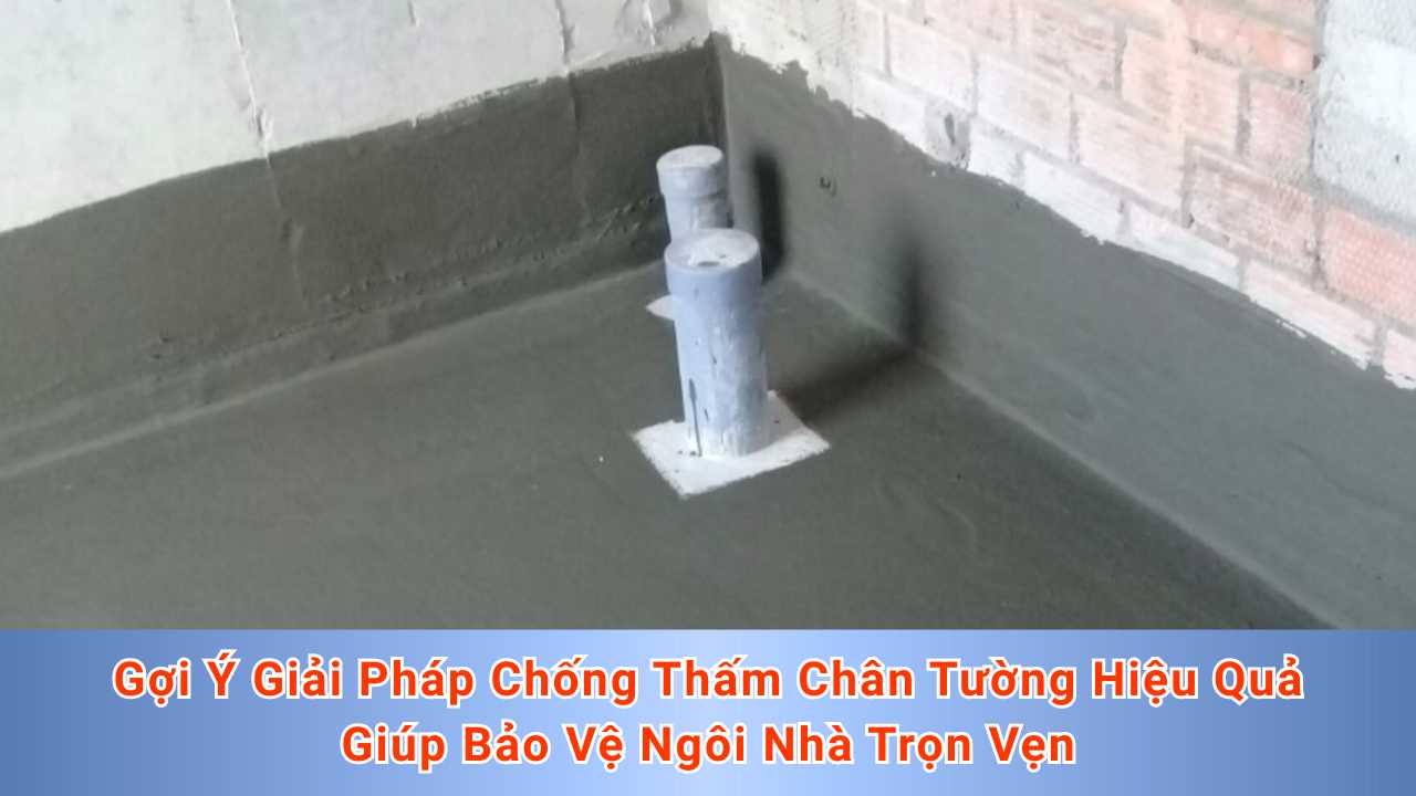 Gợi Ý Giải Pháp Chống Thấm Chân Tường Hiệu Quả Giúp Bảo Vệ Ngôi Nhà Trọn Vẹn