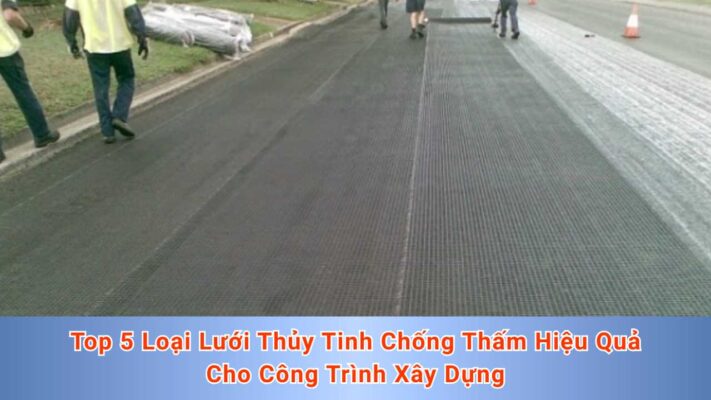 Top 5 Loại Lưới Thủy Tinh Chống Thấm Hiệu Quả Cho Công Trình Xây Dựng