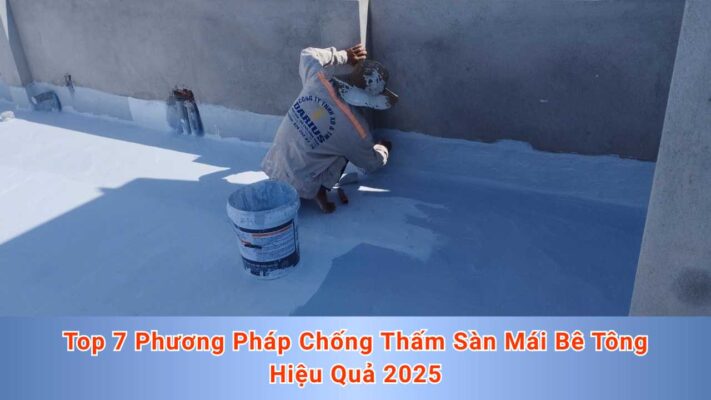 Top 7 Phương Pháp Chống Thấm Sàn Mái Bê Tông Hiệu Quả 2025