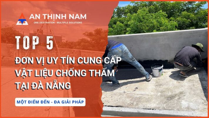 Top 5 Đơn Vị Uy Tín Cung Cấp Vật Liệu Chống Thấm Tại Đà Nẵng