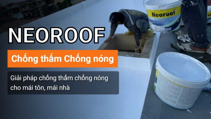 Neoroof - Giải pháp chống thấm chống nóng toàn diện cho mái nhà